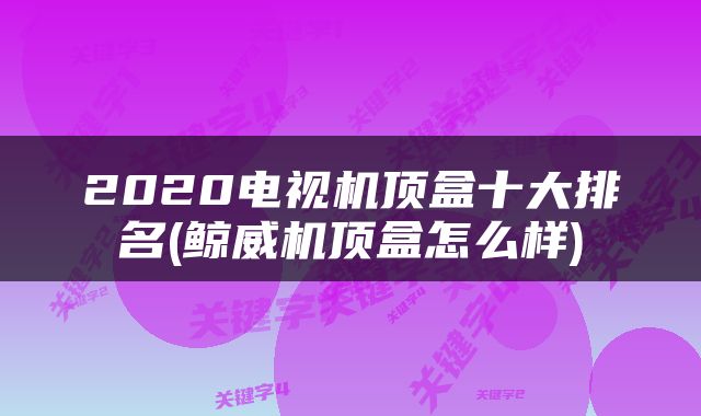 2020电视机顶盒十大排名(鲸威机顶盒怎么样)
