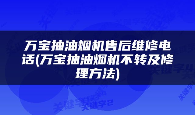 万宝抽油烟机售后维修电话(万宝抽油烟机不转及修理方法)