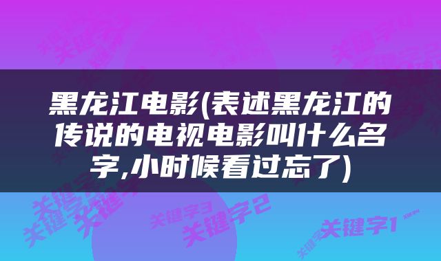 黑龙江电影(表述黑龙江的传说的电视电影叫什么名字,小时候看过忘了)