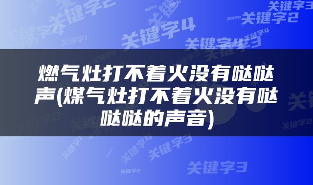燃气灶打不着火没有哒哒声(煤气灶打不着火没有哒哒哒的声音)