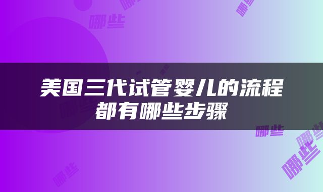 美国三代试管婴儿的流程都有哪些步骤