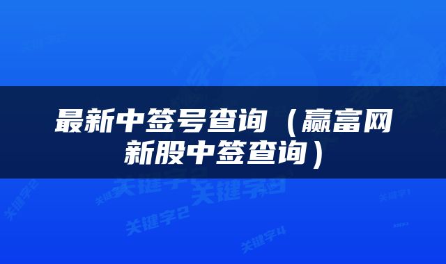 最新中签号查询（赢富网新股中签查询）