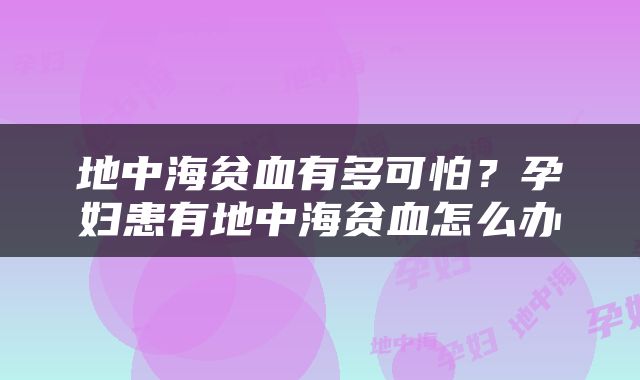 地中海贫血有多可怕？孕妇患有地中海贫血怎么办