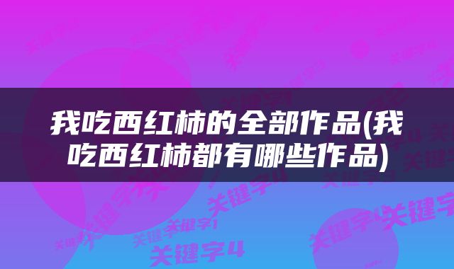 我吃西红柿的全部作品(我吃西红柿都有哪些作品)