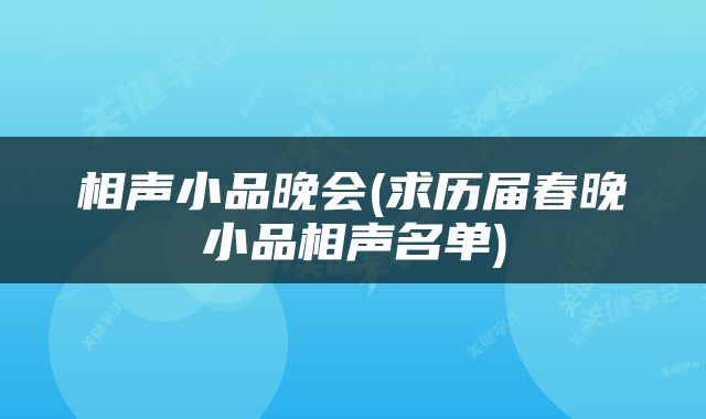 相声小品晚会(求历届春晚小品相声名单)