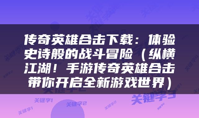 传奇英雄合击下载：体验史诗般的战斗冒险（纵横江湖！手游传奇英雄合击带你开启全新游戏世界）