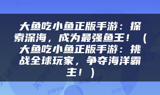 大鱼吃小鱼正版手游：探索深海，成为最强鱼王！（大鱼吃小鱼正版手游：挑战全球玩家，争夺海洋霸主！）