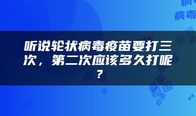 听说轮状病毒疫苗要打三次，第二次应该多久打呢？