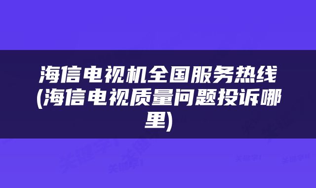 海信电视机全国服务热线(海信电视质量问题投诉哪里)