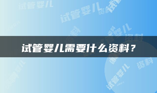 试管婴儿需要什么资料？