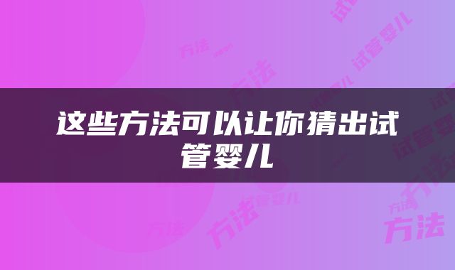 这些方法可以让你猜出试管婴儿