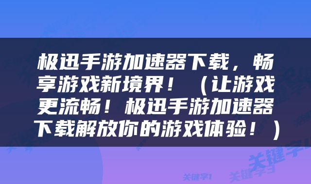 极迅手游加速器下载，畅享游戏新境界！（让游戏更流畅！极迅手游加速器下载解放你的游戏体验！）