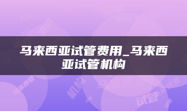 马来西亚试管费用_马来西亚试管机构