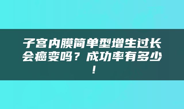 子宫内膜简单型增生过长会癌变吗？成功率有多少！