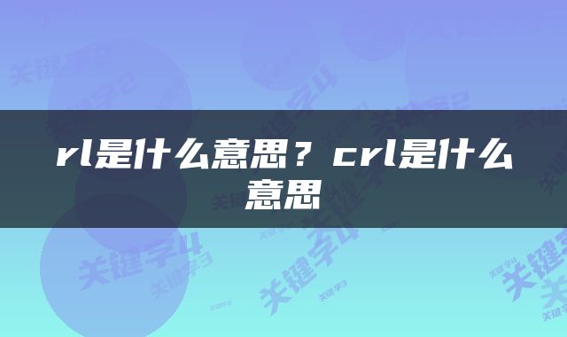 rl是什么意思？crl是什么意思