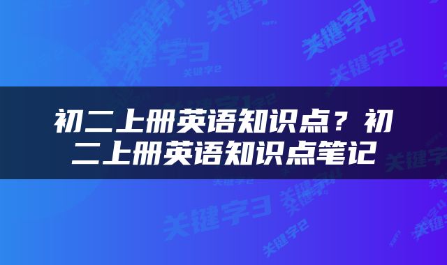 初二上册英语知识点？初二上册英语知识点笔记