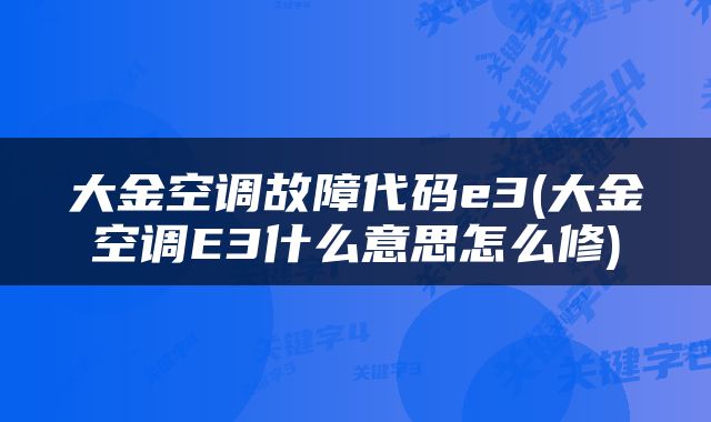 大金空调故障代码e3(大金空调E3什么意思怎么修)
