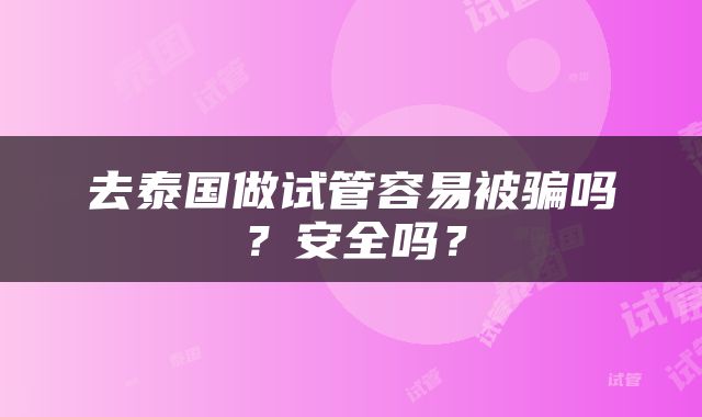 去泰国做试管容易被骗吗？安全吗？