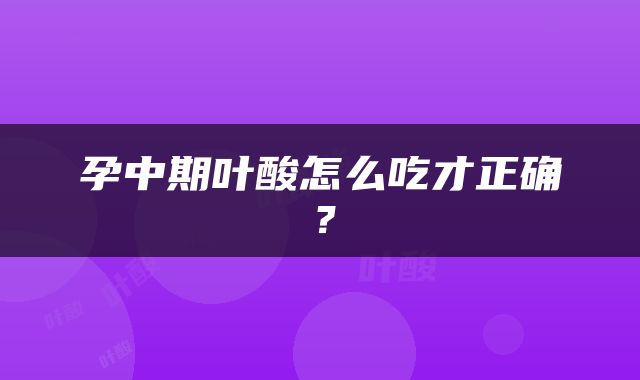 孕中期叶酸怎么吃才正确？