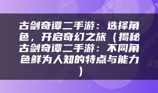 古剑奇谭二手游：选择角色，开启奇幻之旅（揭秘古剑奇谭二手游：不同角色鲜为人知的特点与能力）
