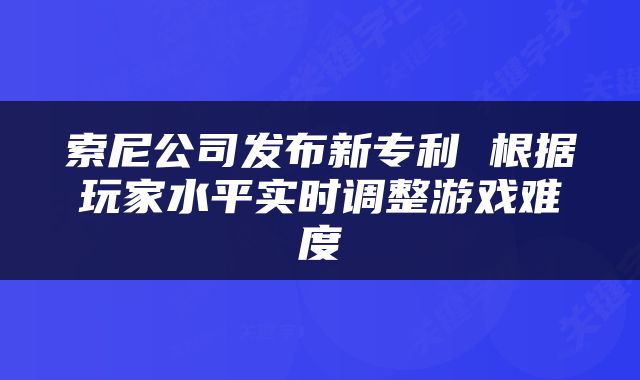 索尼公司发布新专利 根据玩家水平实时调整游戏难度