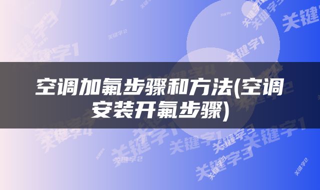 空调加氟步骤和方法(空调安装开氟步骤)