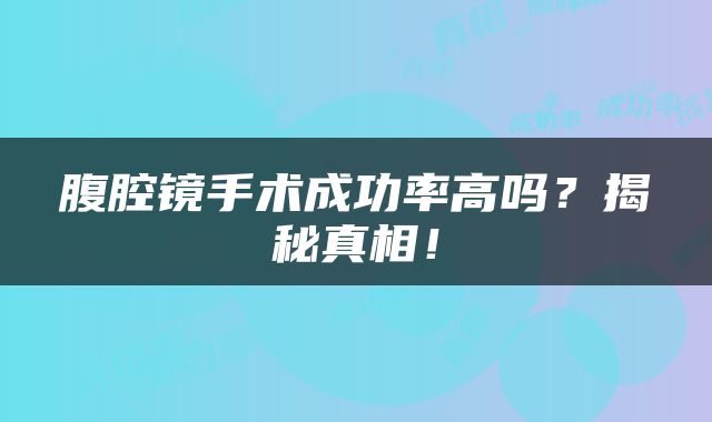 腹腔镜手术成功率高吗？揭秘真相！