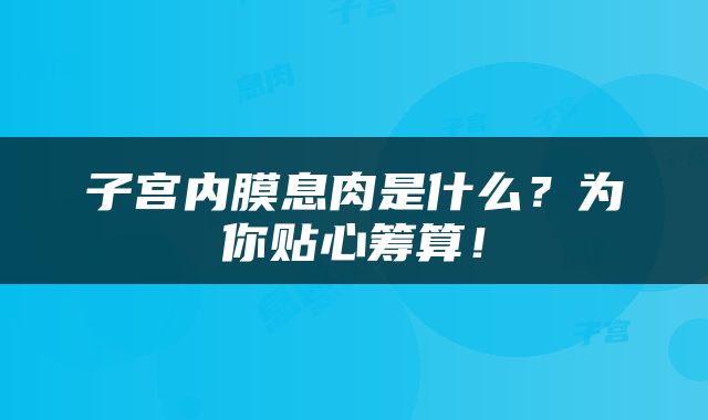 子宫内膜息肉是什么？为你贴心筹算！