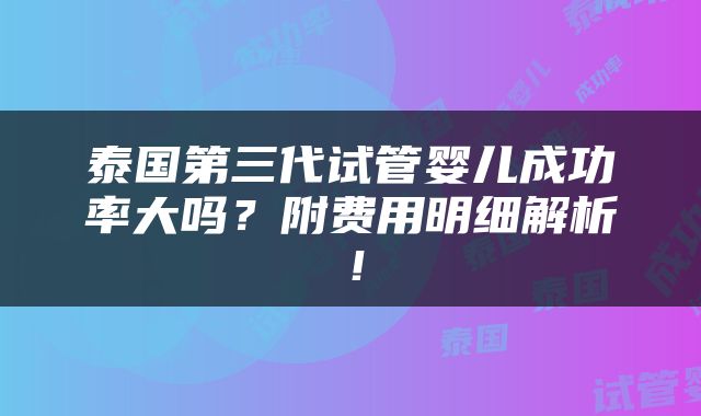 泰国第三代试管婴儿成功率大吗？附费用明细解析！