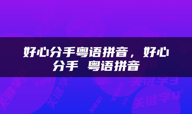 好心分手粤语拼音，好心分手 粤语拼音