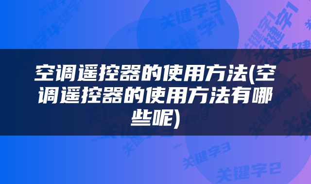 空调遥控器的使用方法(空调遥控器的使用方法有哪些呢)