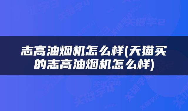 志高油烟机怎么样(天猫买的志高油烟机怎么样)