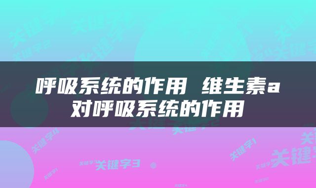 呼吸系统的作用 维生素a对呼吸系统的作用