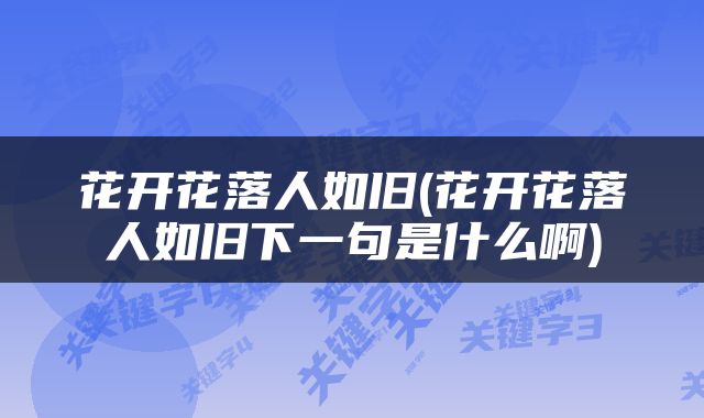 花开花落人如旧(花开花落人如旧下一句是什么啊)
