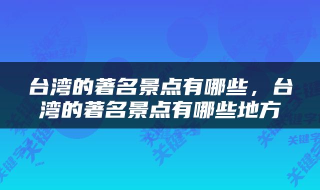 台湾的著名景点有哪些，台湾的著名景点有哪些地方