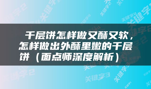  千层饼怎样做又酥又软，怎样做出外酥里嫩的千层饼（面点师深度解析） 