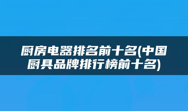 厨房电器排名前十名(中国厨具品牌排行榜前十名)