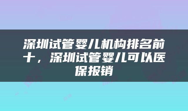 深圳试管婴儿机构排名前十，深圳试管婴儿可以医保报销