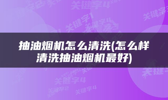 抽油烟机怎么清洗(怎么样清洗抽油烟机最好)