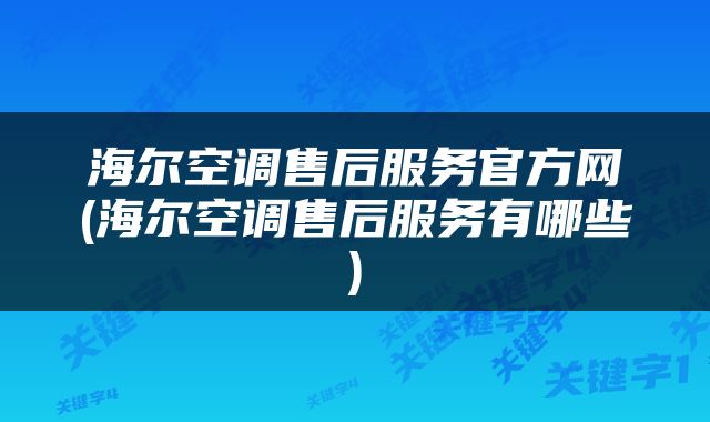 海尔空调售后服务官方网(海尔空调售后服务有哪些)