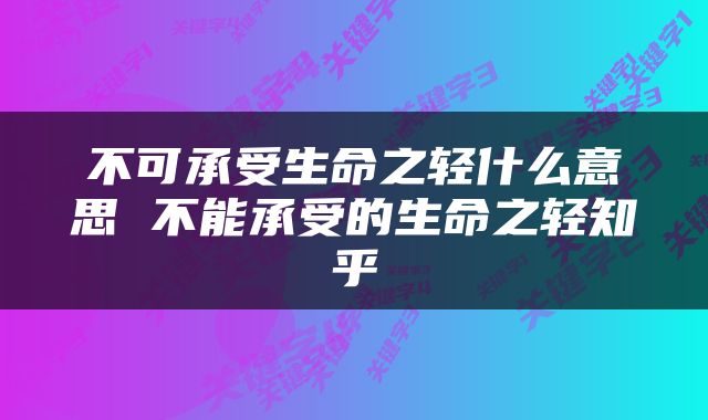 不可承受生命之轻什么意思 不能承受的生命之轻知乎