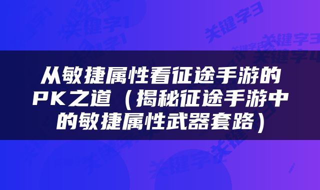 从敏捷属性看征途手游的PK之道（揭秘征途手游中的敏捷属性武器套路）