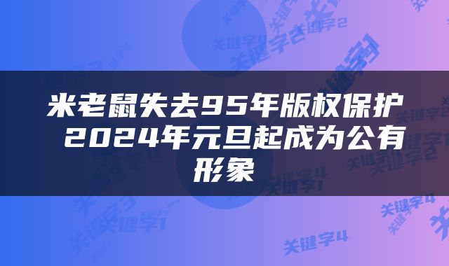 米老鼠失去95年版权保护 2024年元旦起成为公有形象