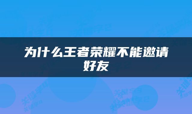为什么王者荣耀不能邀请好友
