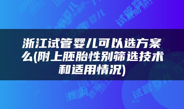 浙江试管婴儿可以选方案么(附上胚胎性别筛选技术和适用情况)