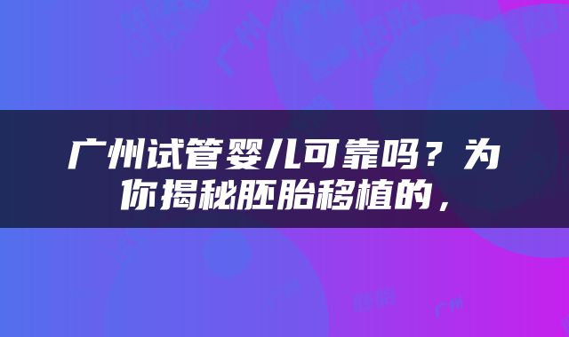 广州试管婴儿可靠吗？为你揭秘胚胎移植的，