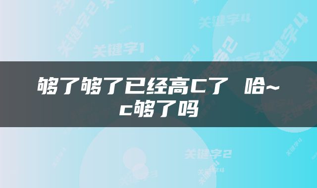 够了够了已经高C了 哈~c够了吗