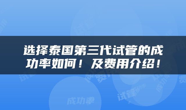 选择泰国第三代试管的成功率如何！及费用介绍！