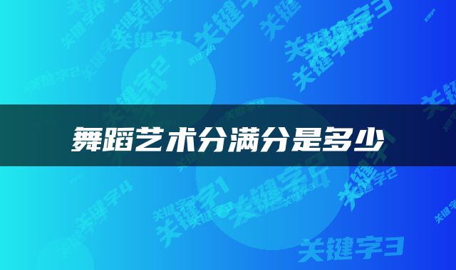 舞蹈艺术分满分是多少