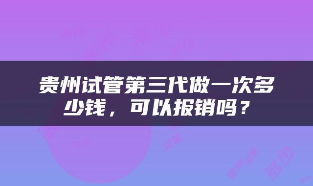 贵州试管第三代做一次多少钱，可以报销吗？